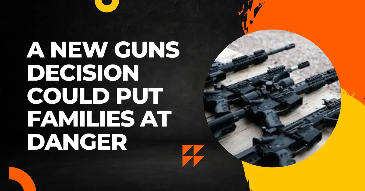 A New Guns Decision Could Put Families At Danger