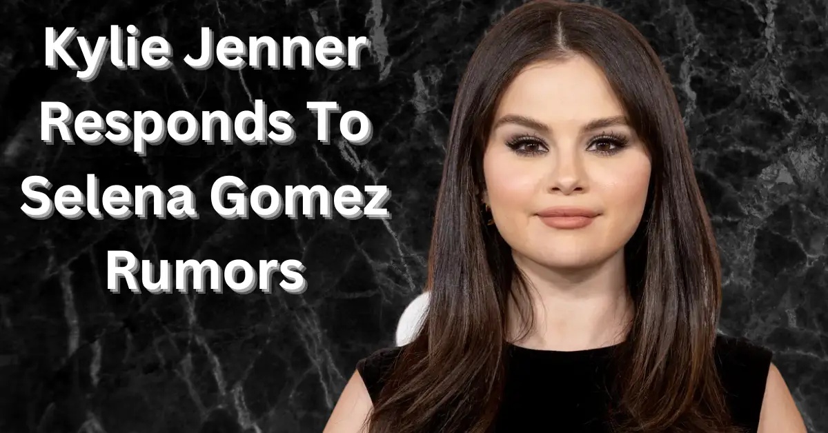Kylie Jenner Responds To Selena Gomez Rumors