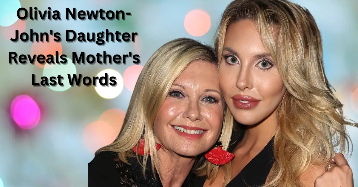 Olivia Newton-John's Daughter Reveals Mother's Last Words